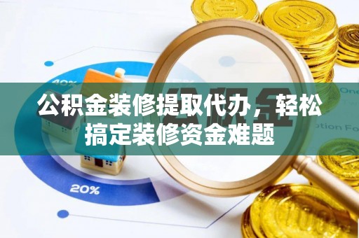 天等公积金装修提取代办，轻松搞定装修资金难题