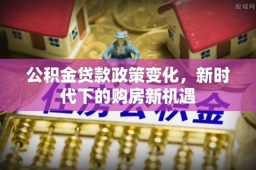 天等公积金贷款政策变化，新时代下的购房新机遇