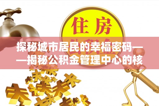 天等探秘城市居民的幸福密码——揭秘公积金管理中心的核心作用