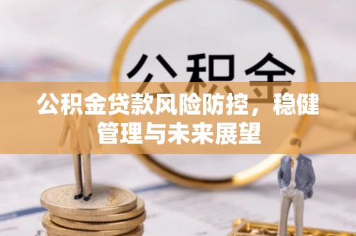 天等公积金贷款风险防控，稳健管理与未来展望