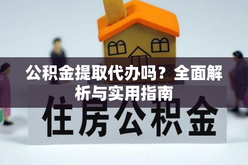天等公积金提取代办吗？全面解析与实用指南