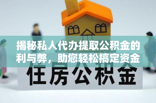天等揭秘私人代办提取公积金的利与弊，助您轻松搞定资金难题