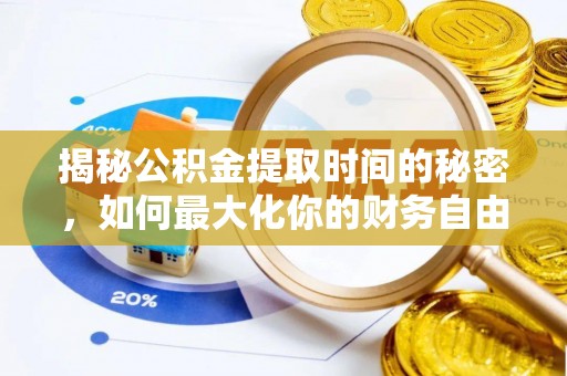 天等揭秘公积金提取时间的秘密，如何最大化你的财务自由