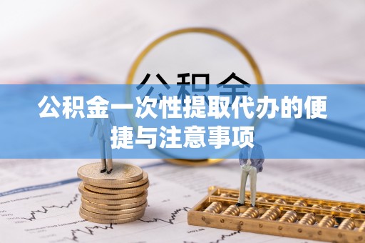 天等公积金一次性提取代办的便捷与注意事项