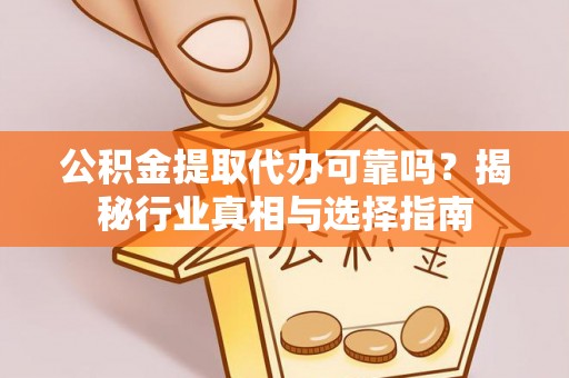 天等公积金提取代办可靠吗？揭秘行业真相与选择指南