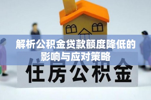天等解析公积金贷款额度降低的影响与应对策略