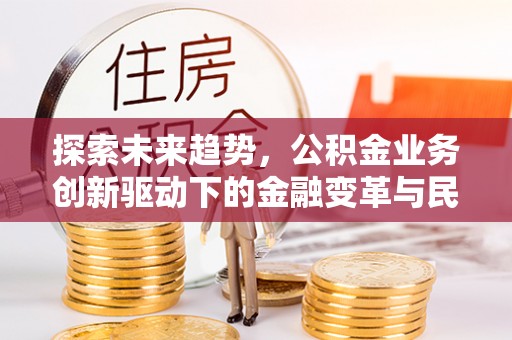 天等探索未来趋势，公积金业务创新驱动下的金融变革与民生福祉
