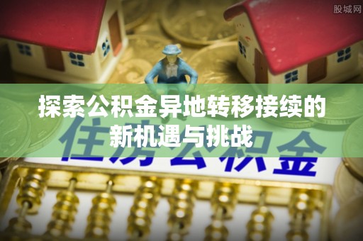 天等探索公积金异地转移接续的新机遇与挑战
