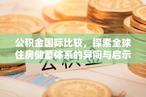 天等公积金国际比较，探索全球住房储蓄体系的异同与启示