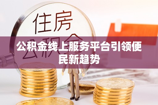 天等公积金线上服务平台引领便民新趋势