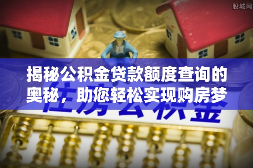 天等揭秘公积金贷款额度查询的奥秘，助您轻松实现购房梦想