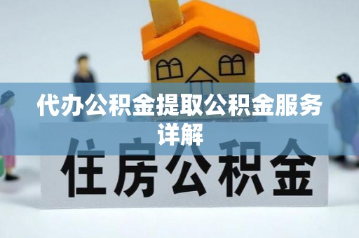 天等代办公积金提取公积金服务详解