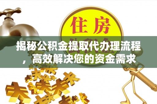 天等揭秘公积金提取代办理流程，高效解决您的资金需求