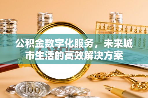 天等公积金数字化服务，未来城市生活的高效解决方案