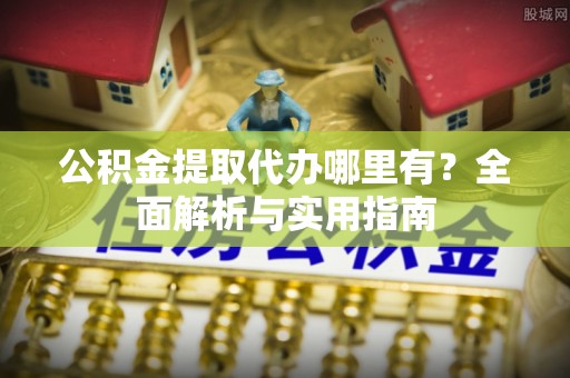天等公积金提取代办哪里有？全面解析与实用指南