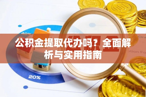 天等公积金提取代办吗？全面解析与实用指南