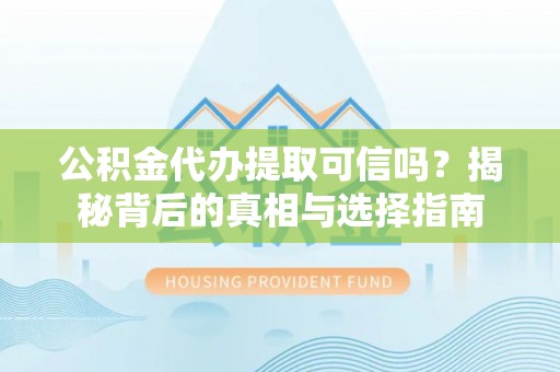 天等公积金代办提取可信吗？揭秘背后的真相与选择指南
