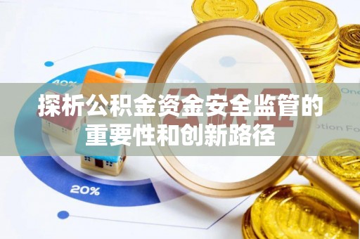 天等探析公积金资金安全监管的重要性和创新路径