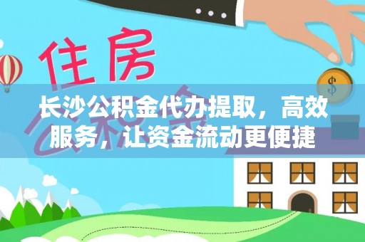 天等长沙公积金代办提取，高效服务，让资金流动更便捷