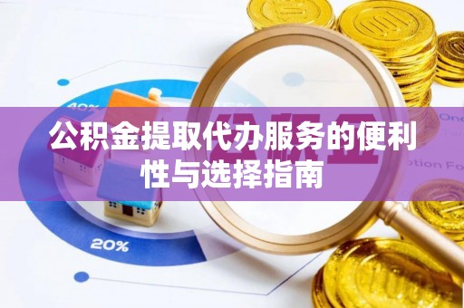 天等公积金提取代办服务的便利性与选择指南