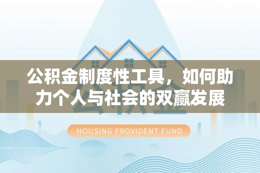 天等公积金制度性工具，如何助力个人与社会的双赢发展