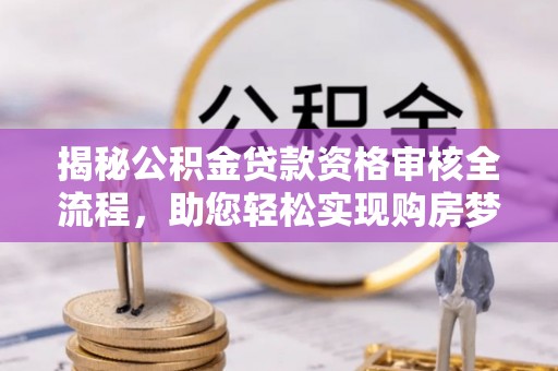 天等揭秘公积金贷款资格审核全流程，助您轻松实现购房梦想