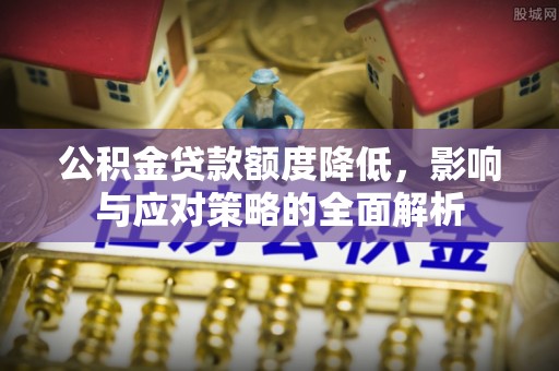 天等公积金贷款额度降低，影响与应对策略的全面解析