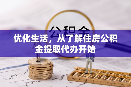 天等优化生活，从了解住房公积金提取代办开始