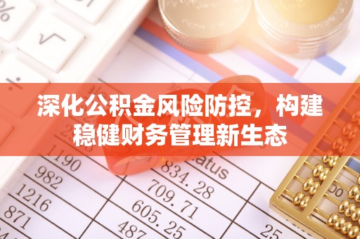 天等深化公积金风险防控，构建稳健财务管理新生态