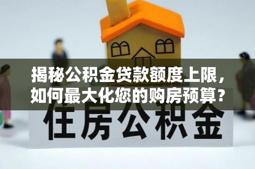 天等揭秘公积金贷款额度上限，如何最大化您的购房预算？