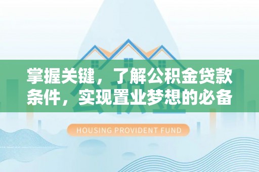 天等掌握关键，了解公积金贷款条件，实现置业梦想的必备指南