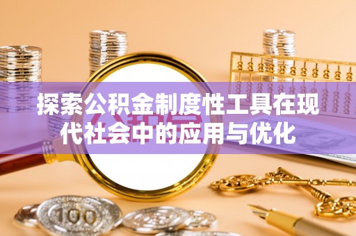 天等探索公积金制度性工具在现代社会中的应用与优化