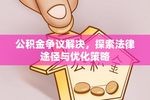 天等公积金争议解决，探索法律途径与优化策略