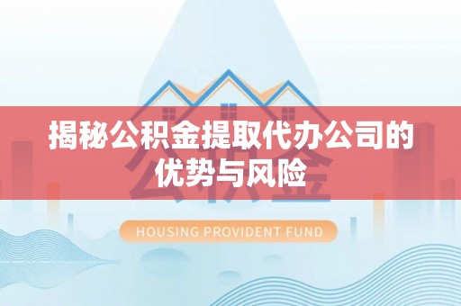 天等揭秘公积金提取代办公司的优势与风险
