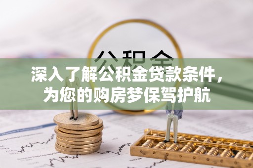 天等深入了解公积金贷款条件，为您的购房梦保驾护航