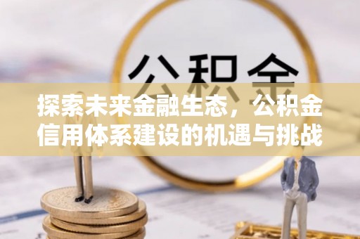 天等探索未来金融生态，公积金信用体系建设的机遇与挑战