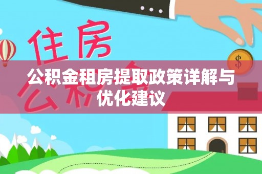 天等公积金租房提取政策详解与优化建议