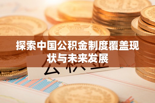 天等探索中国公积金制度覆盖现状与未来发展