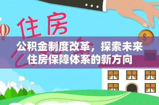 天等公积金制度改革，探索未来住房保障体系的新方向
