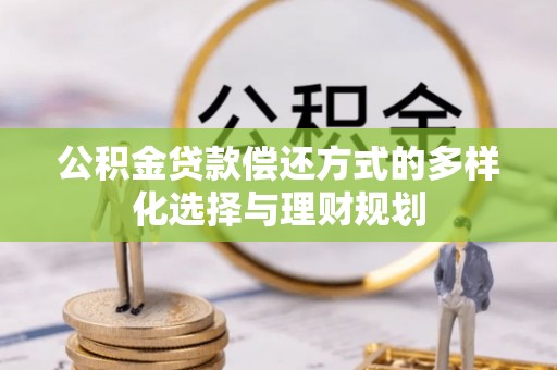天等公积金贷款偿还方式的多样化选择与理财规划