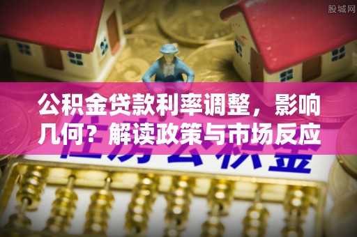 天等公积金贷款利率调整，影响几何？解读政策与市场反应