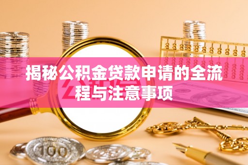 天等揭秘公积金贷款申请的全流程与注意事项