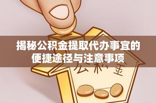 天等揭秘公积金提取代办事宜的便捷途径与注意事项
