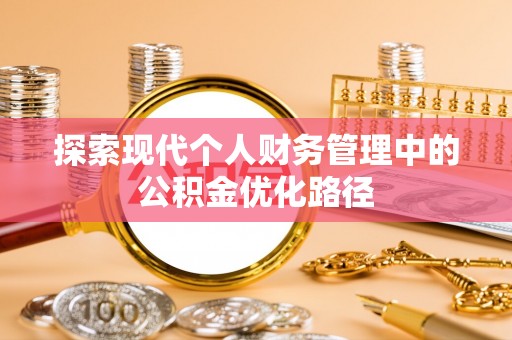 天等探索现代个人财务管理中的公积金优化路径