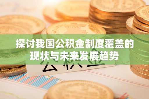 天等探讨我国公积金制度覆盖的现状与未来发展趋势