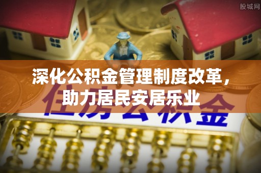 天等深化公积金管理制度改革，助力居民安居乐业