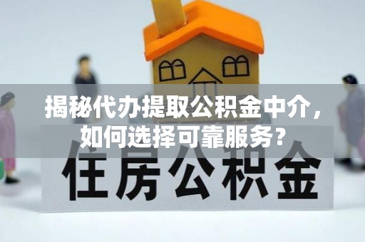 天等揭秘代办提取公积金中介，如何选择可靠服务？