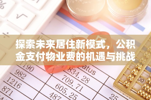 天等探索未来居住新模式，公积金支付物业费的机遇与挑战