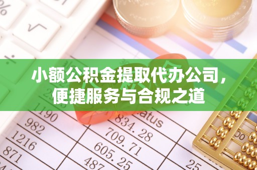 天等小额公积金提取代办公司，便捷服务与合规之道