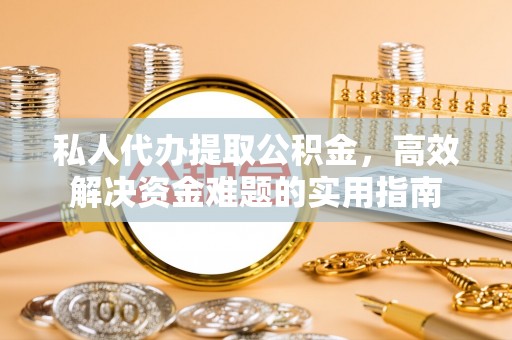 天等私人代办提取公积金，高效解决资金难题的实用指南